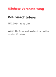 Nächste Veranstaltung Weihnachtsfeier 21.12.2024  ab 15 Uhr   Wenn Du fragen dazu hast, schreibe an den Vorstand.