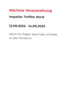 Nächste Veranstaltung Impeller Treffen Nord  12.09.2025 - 14.09.2025  Wenn Du fragen dazu hast, schreibe an den Vorstand.